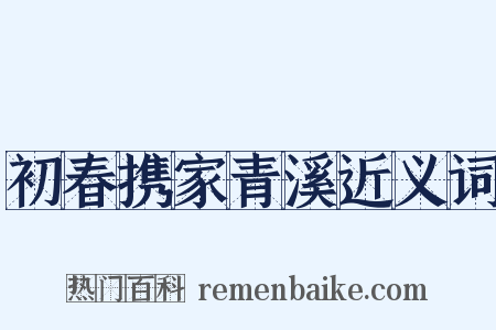 初春携家青溪近义词是什么意思的图片